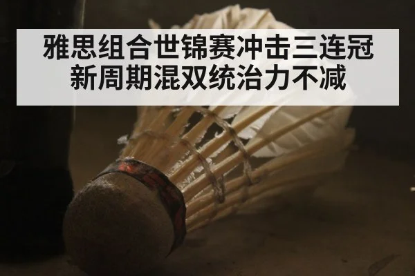 雅思组合世锦赛冲击三连冠 新周期混双统治力不减