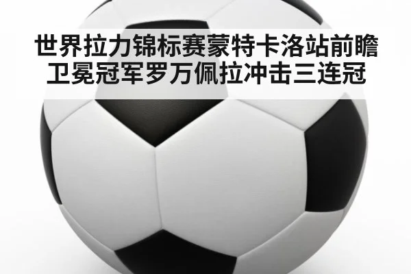 世界拉力锦标赛蒙特卡洛站前瞻卫冕冠军罗万佩拉冲击三连冠
