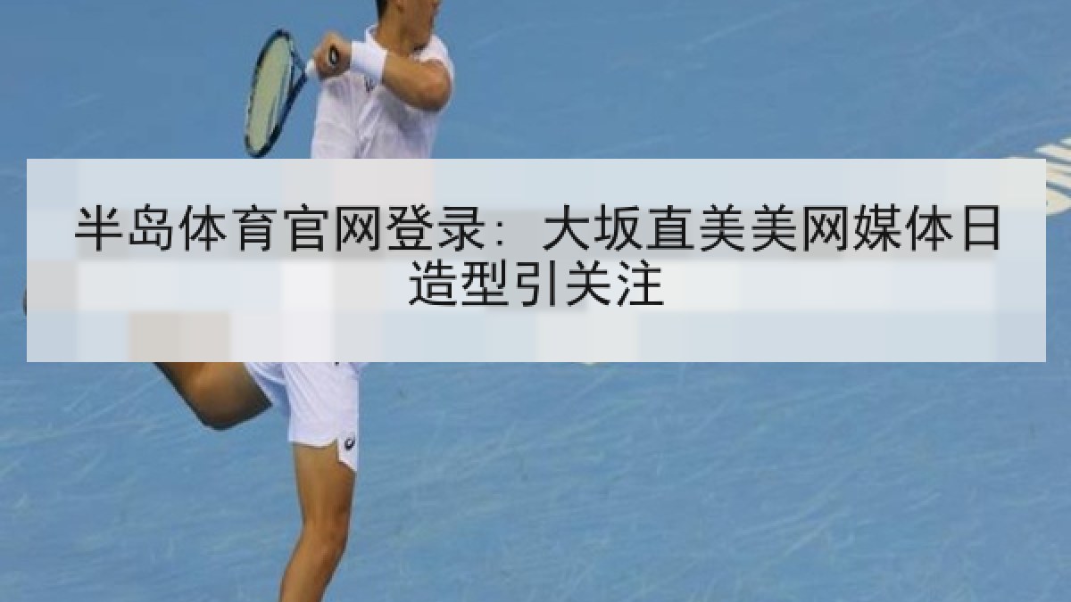 半岛体育官网登录: 大坂直美美网媒体日造型引关注