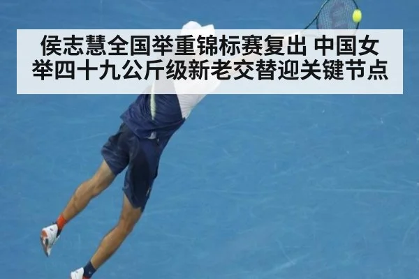 侯志慧全国举重锦标赛复出 中国女举四十九公斤级新老交替迎关键节点