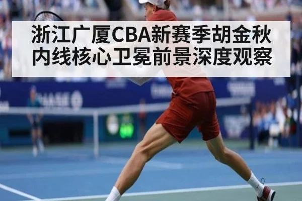 浙江广厦CBA新赛季胡金秋内线核心卫冕前景深度观察