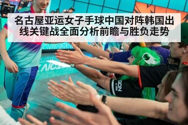 名古屋亚运女子手球中国对阵韩国出线关键战全面分析前瞻与胜负走势