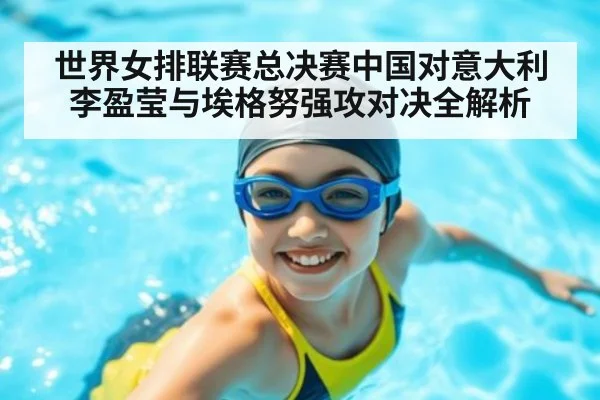 世界女排联赛总决赛中国对意大利李盈莹与埃格努强攻对决全解析